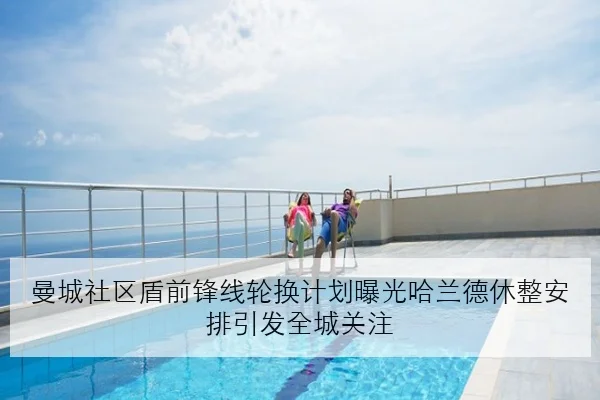 曼城社区盾前锋线轮换计划曝光哈兰德休整安排引发全城关注